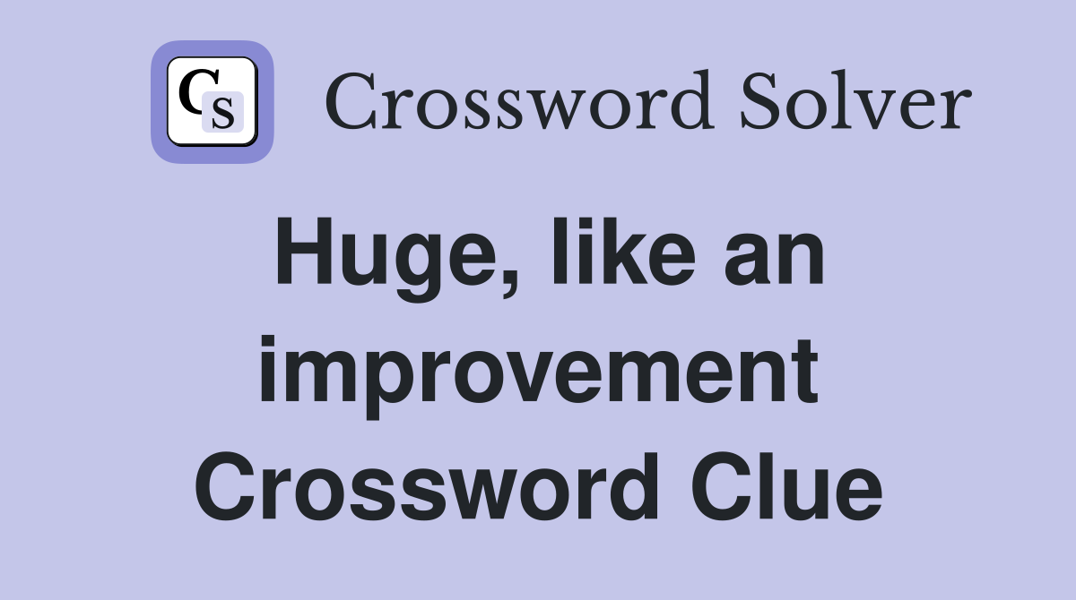 Huge, like an improvement Crossword Clue Answers Crossword Solver